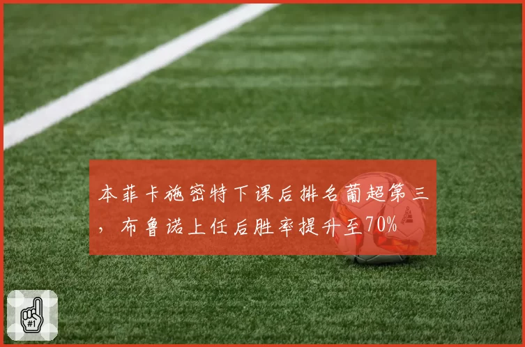本菲卡施密特下课后排名葡超第三，布鲁诺上任后胜率提升至70%