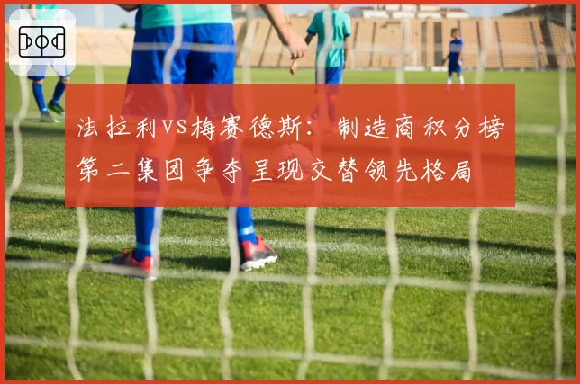 法拉利vs梅赛德斯：制造商积分榜第二集团争夺呈现交替领先格局