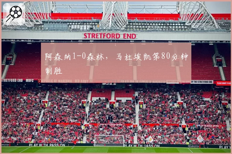 阿森纳1-0森林,马杜埃凯第80分钟制胜