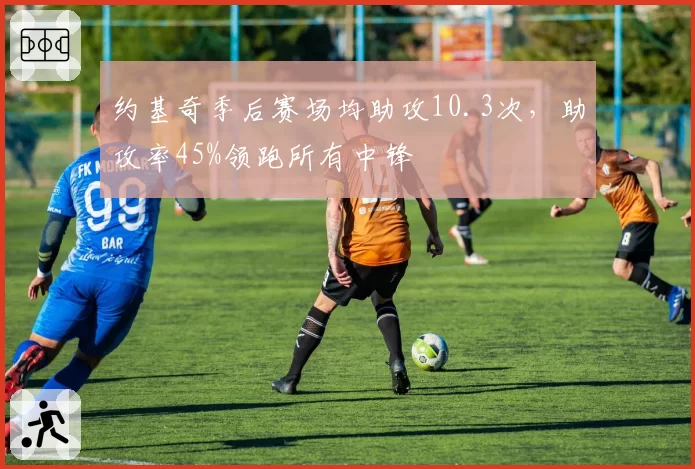 约基奇季后赛场均助攻10.3次,助攻率45%领跑所有中锋
