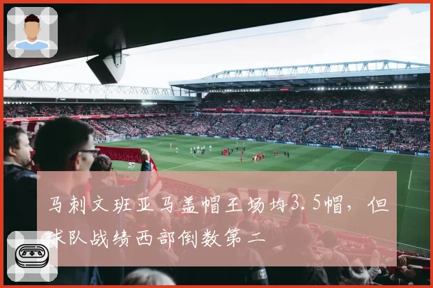 马刺文班亚马盖帽王场均3.5帽，但球队战绩西部倒数第二