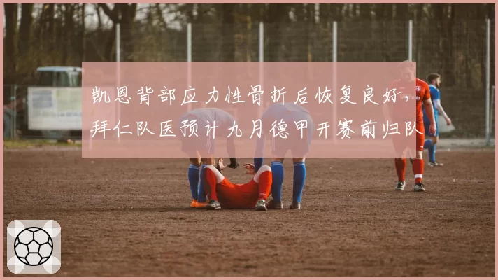 凯恩背部应力性骨折后恢复良好,拜仁队医预计九月德甲开赛前归队