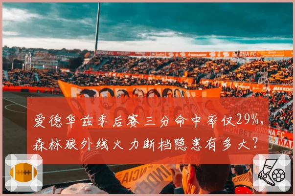 爱德华兹季后赛三分命中率仅29%，森林狼外线火力断档隐患有多大？