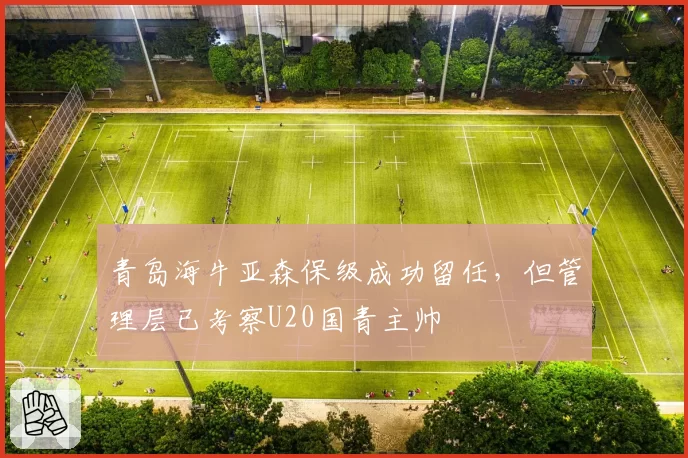青岛海牛亚森保级成功留任，但管理层已考察U20国青主帅