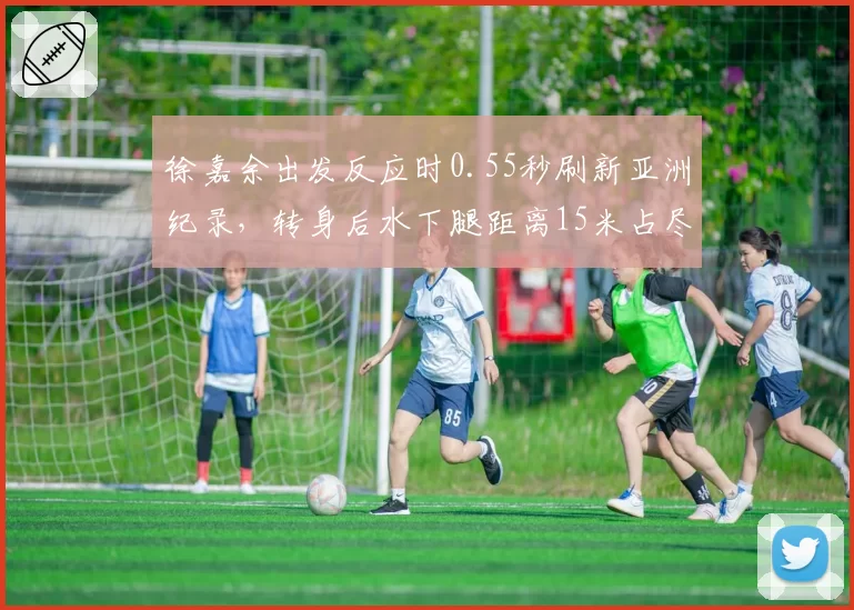 徐嘉余出发反应时0.55秒刷新亚洲纪录,转身后水下腿距离15米占尽先机