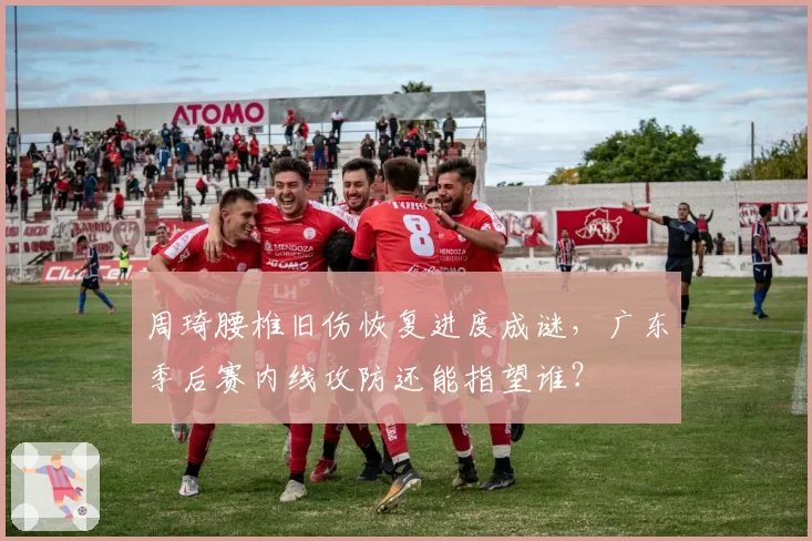 周琦腰椎旧伤恢复进度成谜，广东季后赛内线攻防还能指望谁？