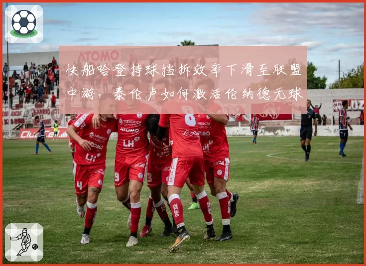 快船哈登持球挡拆效率下滑至联盟中游,泰伦卢如何激活伦纳德无球战术?