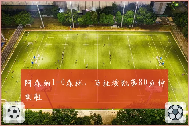 阿森纳1-0森林,马杜埃凯第80分钟制胜
