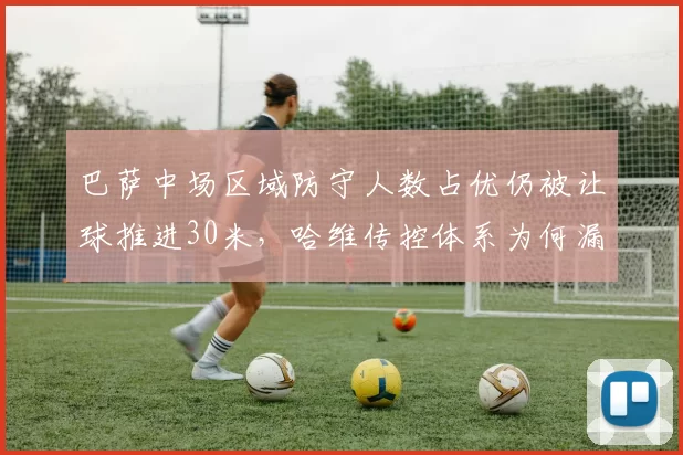 巴萨中场区域防守人数占优仍被让球推进30米,哈维传控体系为何漏人?