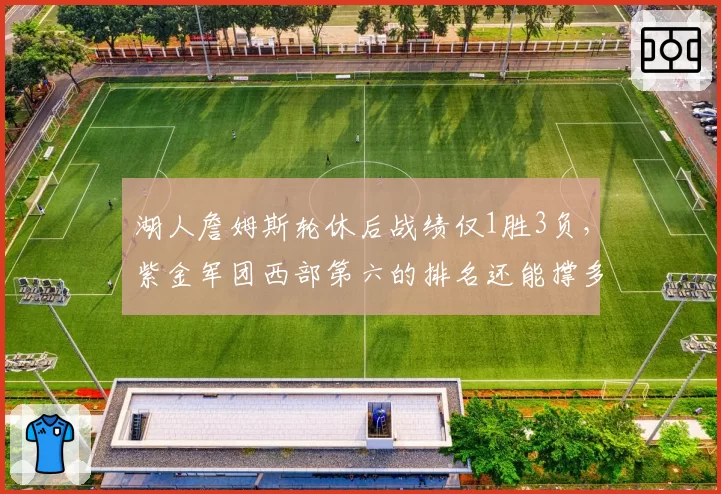 湖人詹姆斯轮休后战绩仅1胜3负,紫金军团西部第六的排名还能撑多久?
