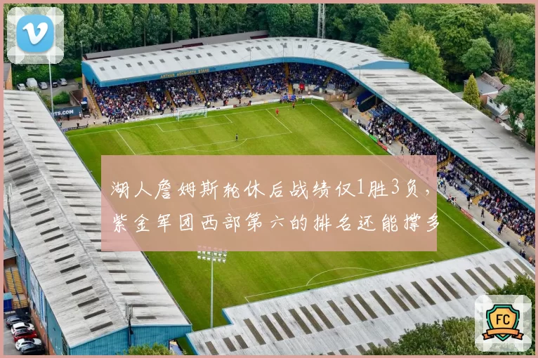 湖人詹姆斯轮休后战绩仅1胜3负，紫金军团西部第六的排名还能撑多久？