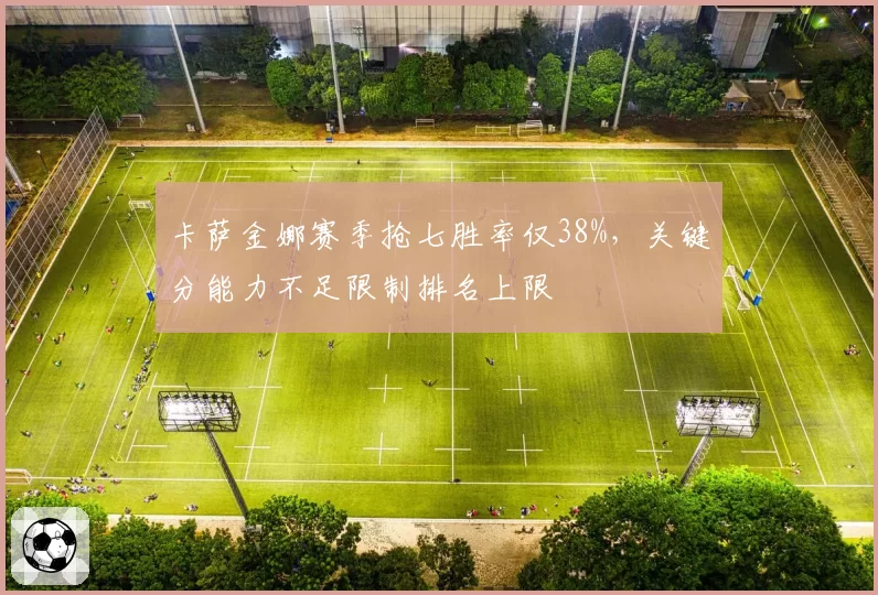 卡萨金娜赛季抢七胜率仅38%,关键分能力不足限制排名上限