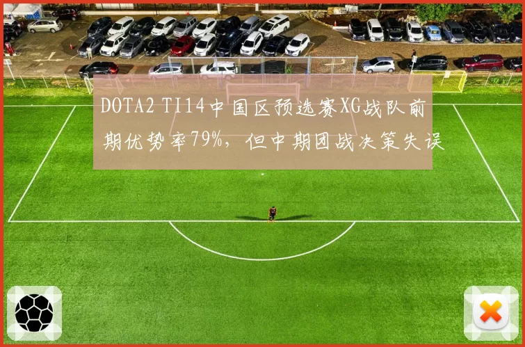 DOTA2 TI14中国区预选赛XG战队前期优势率79%,但中期团战决策失误率高达23%
