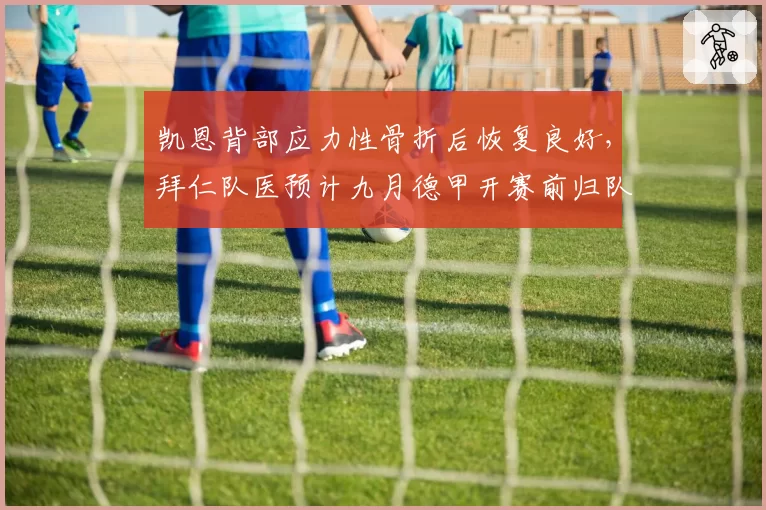 凯恩背部应力性骨折后恢复良好,拜仁队医预计九月德甲开赛前归队