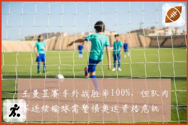 王曼昱赛季外战胜率100%，但队内赛连续输球需警惕奥运资格危机